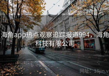 海角app热点观察追踪报道994，海角科技有限公司