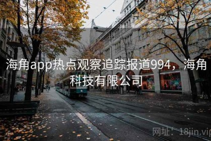 海角app热点观察追踪报道994，海角科技有限公司