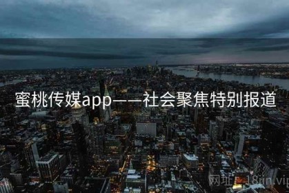 蜜桃传媒app——社会聚焦特别报道