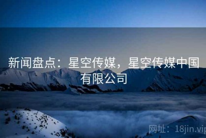 新闻盘点：星空传媒，星空传媒中国有限公司