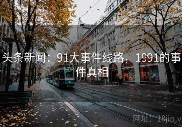 头条新闻：91大事件线路，1991的事件真相