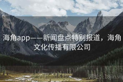 海角app——新闻盘点特别报道，海角文化传播有限公司