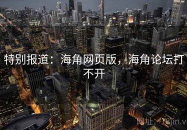 特别报道：海角网页版，海角论坛打不开