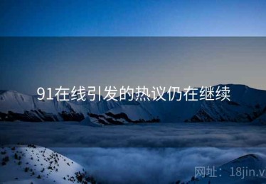 91在线引发的热议仍在继续