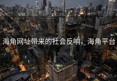 海角网址带来的社会反响，海角平台