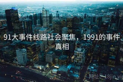 91大事件线路社会聚焦，1991的事件真相