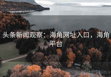 头条新闻观察：海角网址入口，海角平台