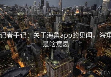 记者手记：关于海角app的见闻，海角是啥意思
