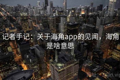 记者手记：关于海角app的见闻，海角是啥意思