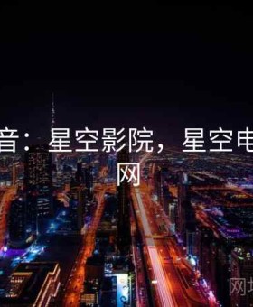 权威声音：星空影院，星空电影官方网