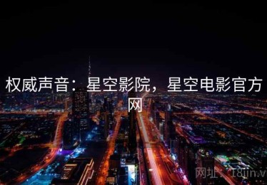 权威声音：星空影院，星空电影官方网