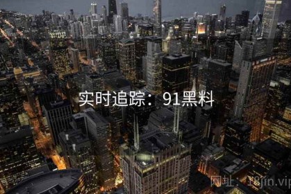 实时追踪：91黑料