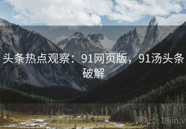 头条热点观察：91网页版，91汤头条破解