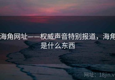 海角网址——权威声音特别报道，海角是什么东西