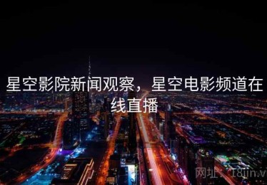 星空影院新闻观察，星空电影频道在线直播