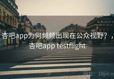 杏吧app为何频频出现在公众视野？，杏吧app testflight