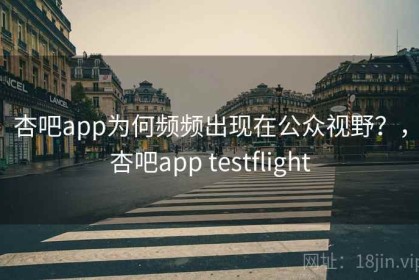 杏吧app为何频频出现在公众视野？，杏吧app testflight