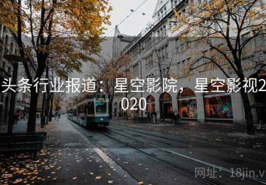 头条行业报道：星空影院，星空影视2020
