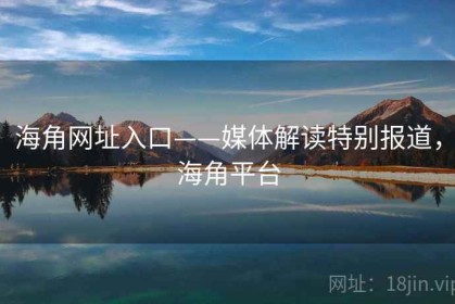 海角网址入口——媒体解读特别报道，海角平台
