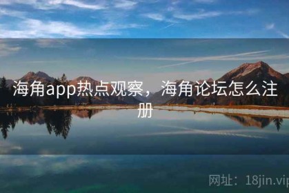 海角app热点观察，海角论坛怎么注册