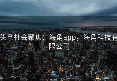 头条社会聚焦：海角app，海角科技有限公司