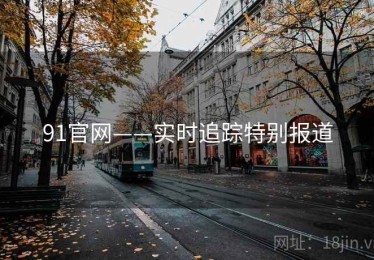 91官网——实时追踪特别报道