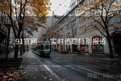 91官网——实时追踪特别报道