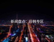 新闻盘点：日韩专区