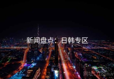 新闻盘点：日韩专区
