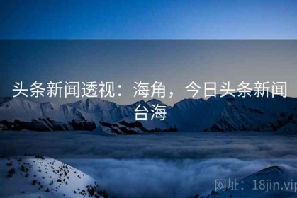 头条新闻透视：海角，今日头条新闻台海