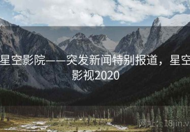 星空影院——突发新闻特别报道，星空影视2020