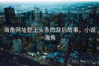 海角网址登上头条的背后故事，小说海角