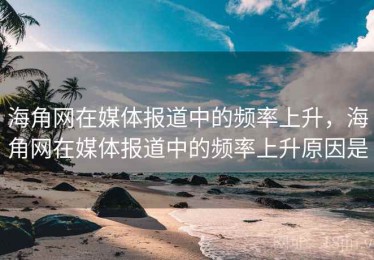 海角网在媒体报道中的频率上升，海角网在媒体报道中的频率上升原因是