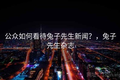 公众如何看待兔子先生新闻？，兔子先生杂志