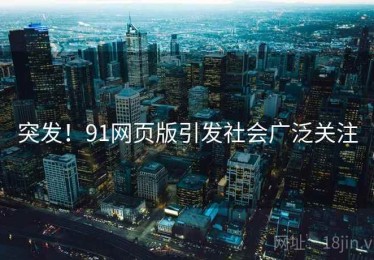 突发！91网页版引发社会广泛关注