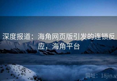 深度报道：海角网页版引发的连锁反应，海角平台