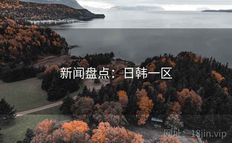 新闻盘点：日韩一区