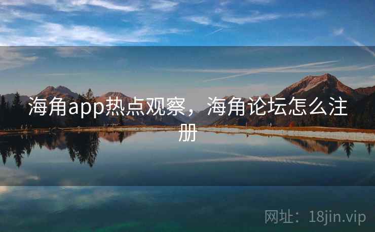 海角app热点观察，海角论坛怎么注册
