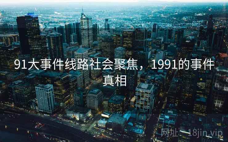 91大事件线路社会聚焦，1991的事件真相