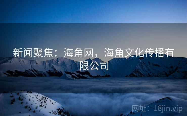 新闻聚焦：海角网，海角文化传播有限公司