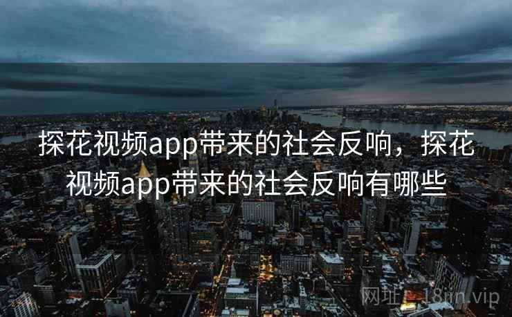 探花视频app带来的社会反响,探花视频app带来的社会反响有哪些 探花视频app带来的社会反响,探花视频app带来的社会反响有哪些