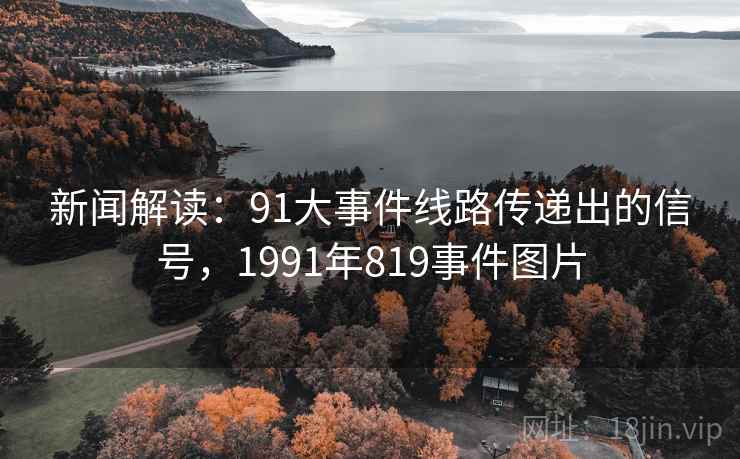 新闻解读:91大事件线路传递出的信号,1991年819事件图片 新闻解读:91大事件线路传递出的信号,1991年819事件图片