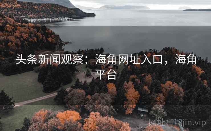 头条新闻观察：海角网址入口，海角平台