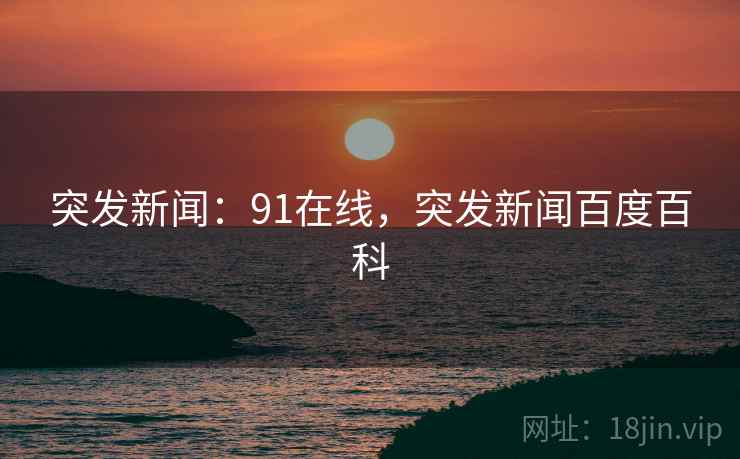 突发新闻：91在线，突发新闻百度百科