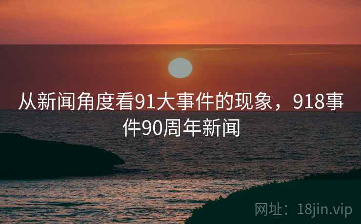 从新闻角度看91大事件的现象，918事件90周年新闻