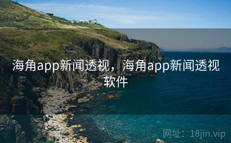 海角app新闻透视,海角app新闻透视软件 海角app新闻透视,海角app新闻透视软件