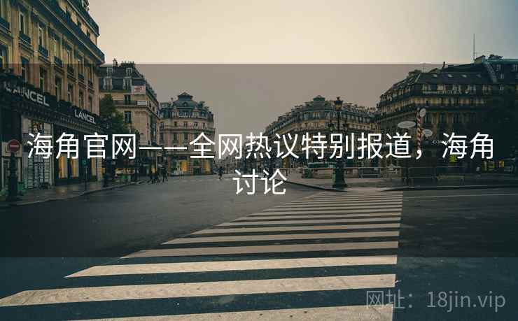 海角官网——全网热议特别报道,海角讨论 海角官网——全网热议特别报道,海角讨论