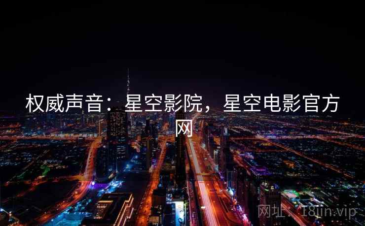 权威声音：星空影院，星空电影官方网