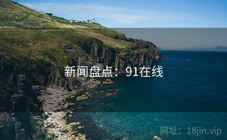 新闻盘点：91在线