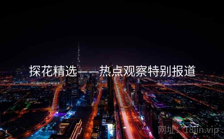 探花精选——热点观察特别报道 探花精选——热点观察特别报道